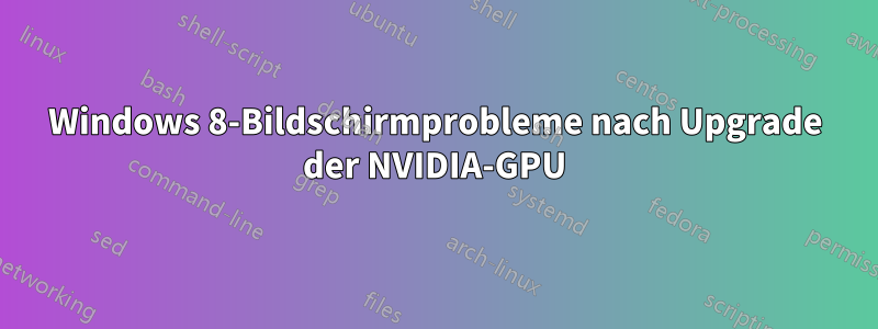 Windows 8-Bildschirmprobleme nach Upgrade der NVIDIA-GPU