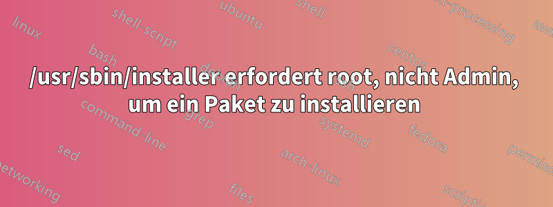 /usr/sbin/installer erfordert root, nicht Admin, um ein Paket zu installieren