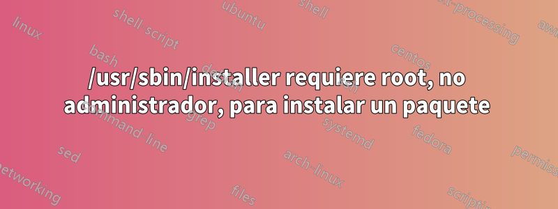 /usr/sbin/installer requiere root, no administrador, para instalar un paquete