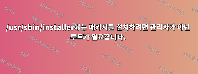 /usr/sbin/installer에는 패키지를 설치하려면 관리자가 아닌 루트가 필요합니다.