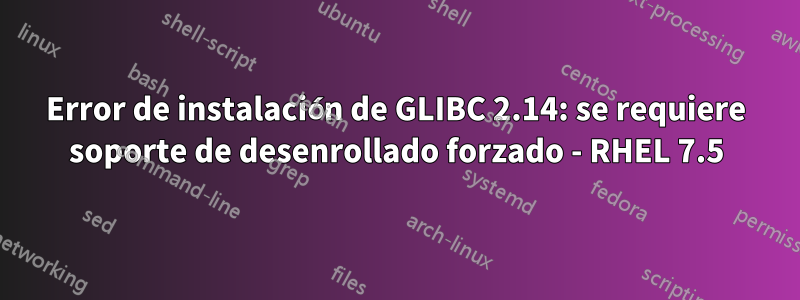 Error de instalación de GLIBC 2.14: se requiere soporte de desenrollado forzado - RHEL 7.5