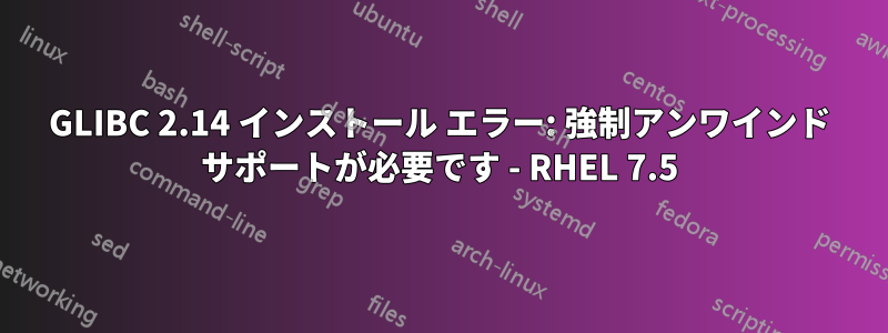 GLIBC 2.14 インストール エラー: 強制アンワインド サポートが必要です - RHEL 7.5