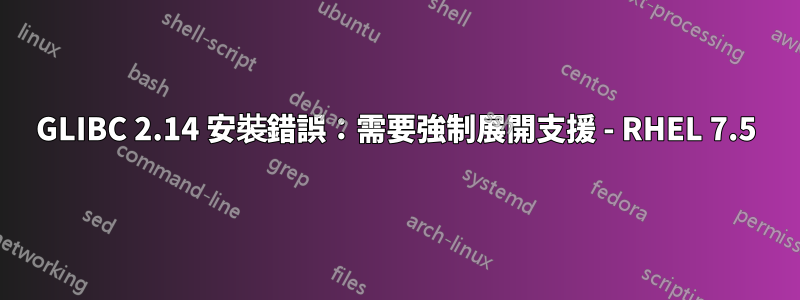 GLIBC 2.14 安裝錯誤：需要強制展開支援 - RHEL 7.5