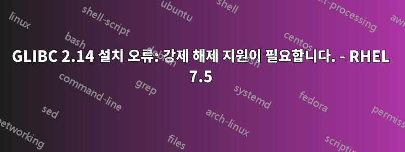 GLIBC 2.14 설치 오류: 강제 해제 지원이 필요합니다. - RHEL 7.5