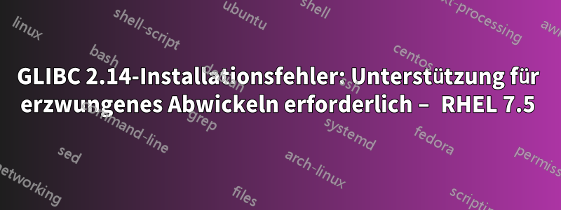 GLIBC 2.14-Installationsfehler: Unterstützung für erzwungenes Abwickeln erforderlich – RHEL 7.5