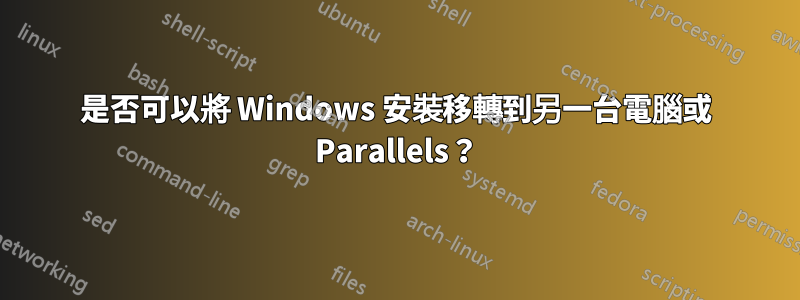 是否可以將 Windows 安裝移轉到另一台電腦或 Parallels？