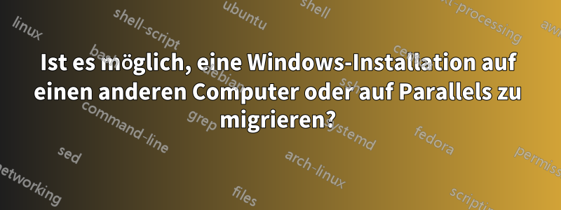 Ist es möglich, eine Windows-Installation auf einen anderen Computer oder auf Parallels zu migrieren?