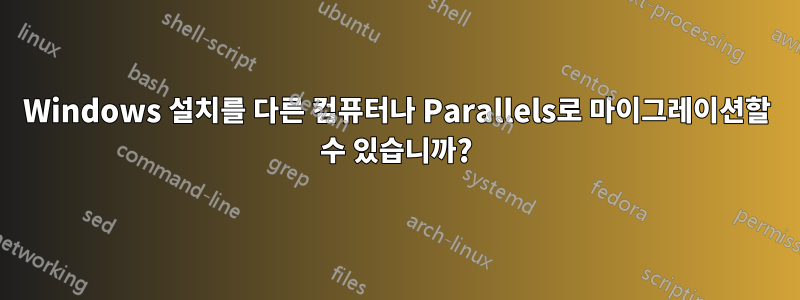 Windows 설치를 다른 컴퓨터나 Parallels로 마이그레이션할 수 있습니까?