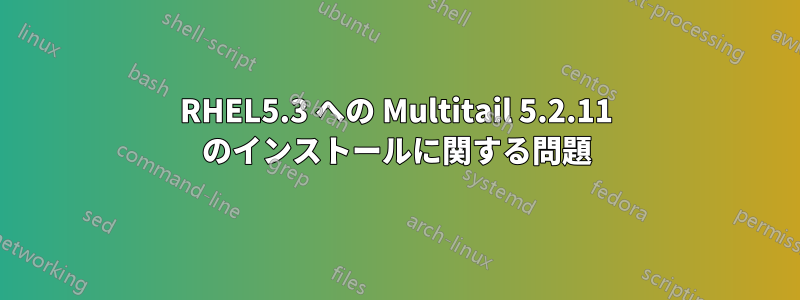 RHEL5.3 への Multitail 5.2.11 のインストールに関する問題