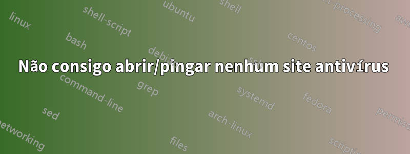 Não consigo abrir/pingar nenhum site antivírus