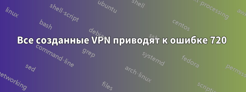 Все созданные VPN приводят к ошибке 720