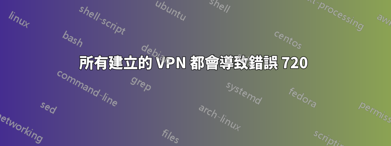 所有建立的 VPN 都會導致錯誤 720