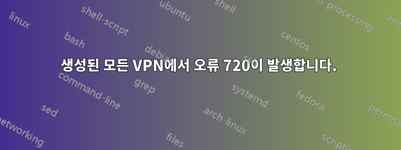 생성된 모든 VPN에서 오류 720이 발생합니다.