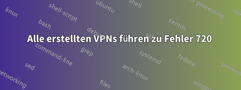 Alle erstellten VPNs führen zu Fehler 720