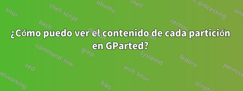 ¿Cómo puedo ver el contenido de cada partición en GParted?