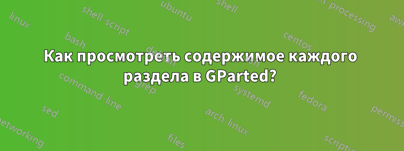 Как просмотреть содержимое каждого раздела в GParted?