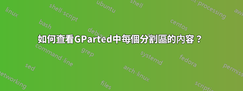 如何查看GParted中每個分割區的內容？