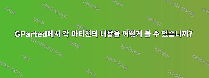 GParted에서 각 파티션의 내용을 어떻게 볼 수 있습니까?