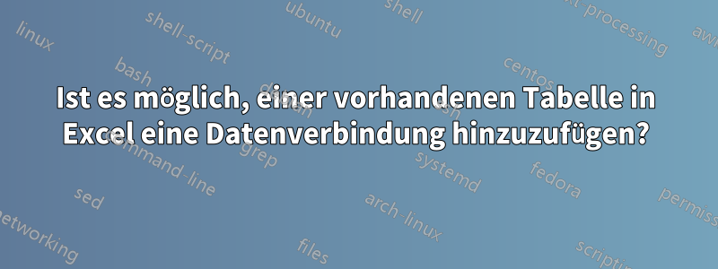 Ist es möglich, einer vorhandenen Tabelle in Excel eine Datenverbindung hinzuzufügen?