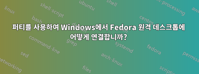 퍼티를 사용하여 Windows에서 Fedora 원격 데스크톱에 어떻게 연결합니까?