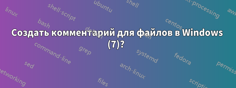 Создать комментарий для файлов в Windows (7)? 