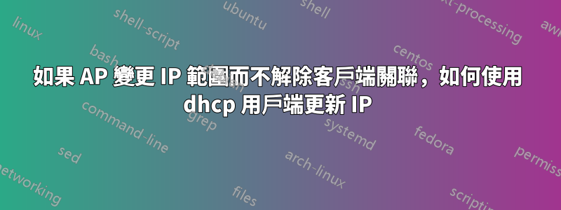 如果 AP 變更 IP 範圍而不解除客戶端關聯，如何使用 dhcp 用戶端更新 IP