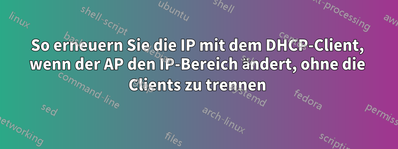 So erneuern Sie die IP mit dem DHCP-Client, wenn der AP den IP-Bereich ändert, ohne die Clients zu trennen