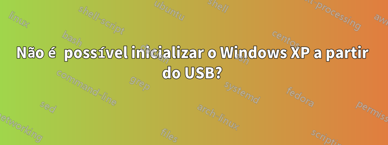 Não é possível inicializar o Windows XP a partir do USB?