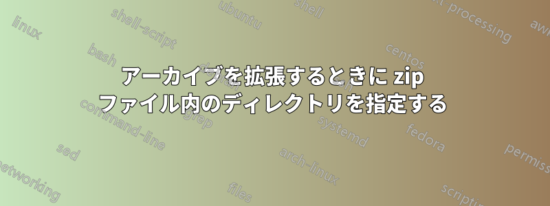 アーカイブを拡張するときに zip ファイル内のディレクトリを指定する