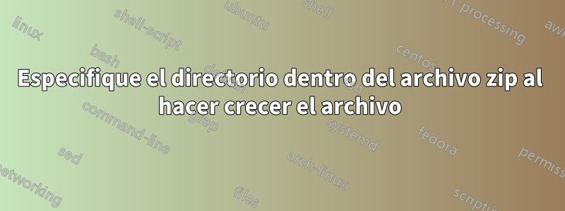 Especifique el directorio dentro del archivo zip al hacer crecer el archivo