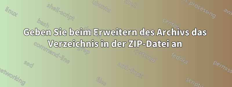 Geben Sie beim Erweitern des Archivs das Verzeichnis in der ZIP-Datei an