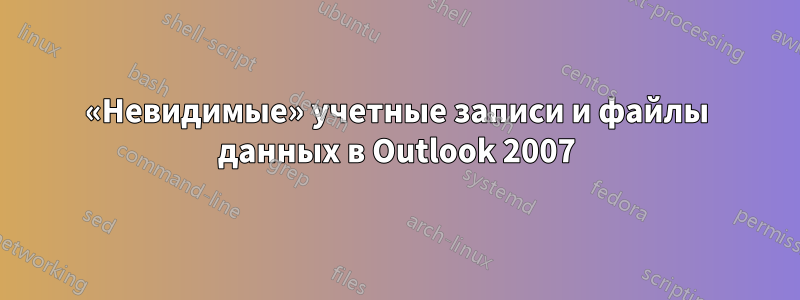 «Невидимые» учетные записи и файлы данных в Outlook 2007