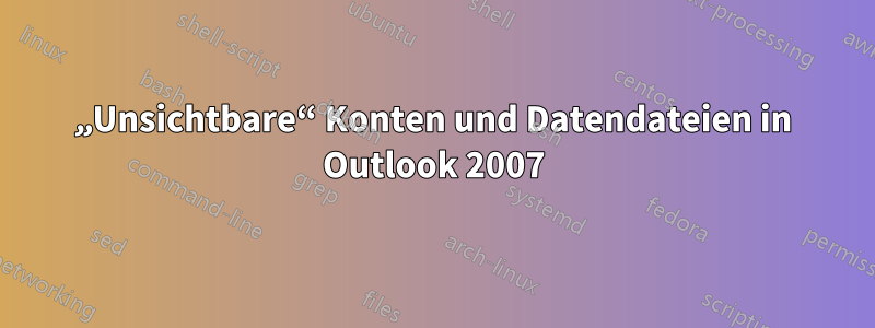 „Unsichtbare“ Konten und Datendateien in Outlook 2007