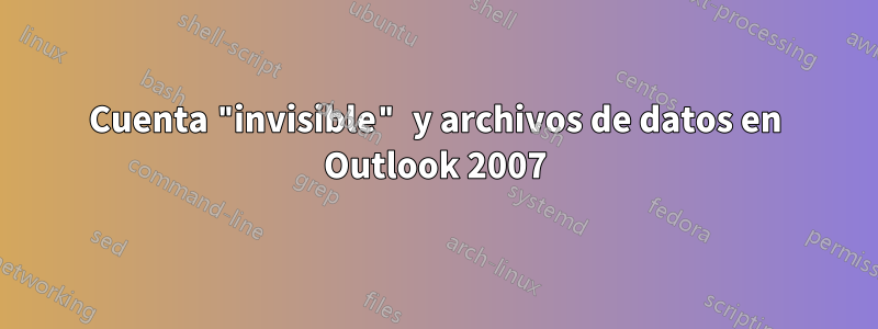 Cuenta "invisible" y archivos de datos en Outlook 2007