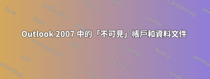 Outlook 2007 中的「不可見」帳戶和資料文件