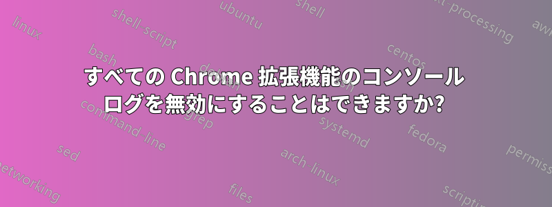 すべての Chrome 拡張機能のコンソール ログを無効にすることはできますか?