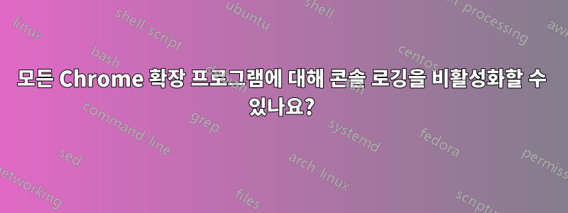 모든 Chrome 확장 프로그램에 대해 콘솔 로깅을 비활성화할 수 있나요?