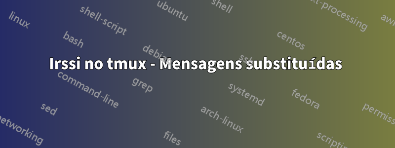 Irssi no tmux - Mensagens substituídas