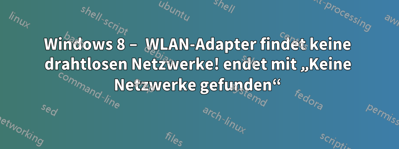 Windows 8 – WLAN-Adapter findet keine drahtlosen Netzwerke! endet mit „Keine Netzwerke gefunden“