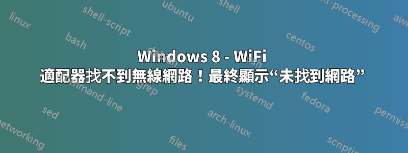 Windows 8 - WiFi 適配器找不到無線網路！最終顯示“未找到網路”