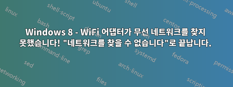 Windows 8 - WiFi 어댑터가 무선 네트워크를 찾지 못했습니다! "네트워크를 찾을 수 없습니다"로 끝납니다.