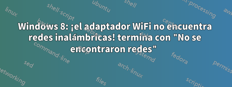 Windows 8: ¡el adaptador WiFi no encuentra redes inalámbricas! termina con "No se encontraron redes"