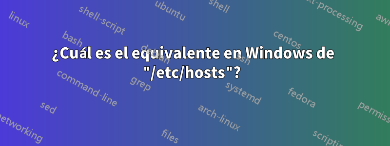 ¿Cuál es el equivalente en Windows de "/etc/hosts"? 