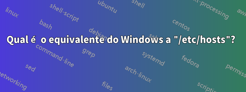 Qual é o equivalente do Windows a "/etc/hosts"? 