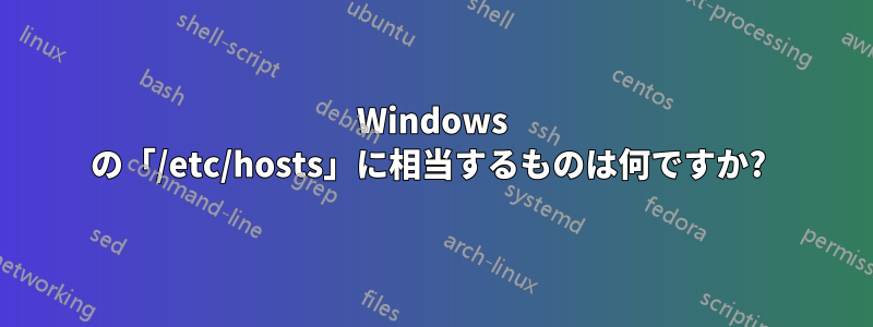 Windows の「/etc/hosts」に相当するものは何ですか? 