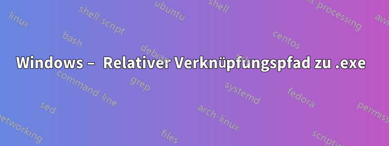 Windows – Relativer Verknüpfungspfad zu .exe 