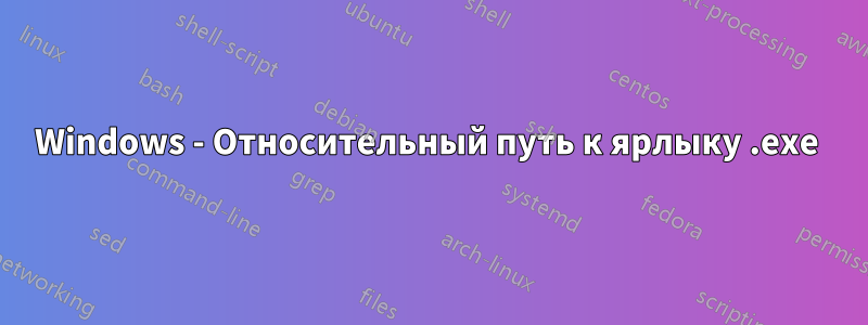 Windows - Относительный путь к ярлыку .exe 