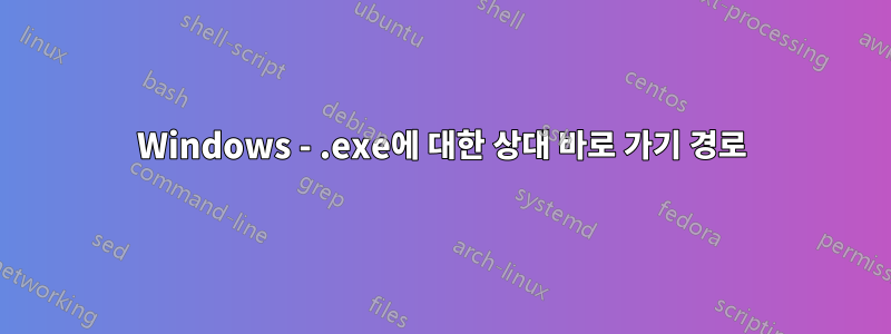 Windows - .exe에 대한 상대 바로 가기 경로