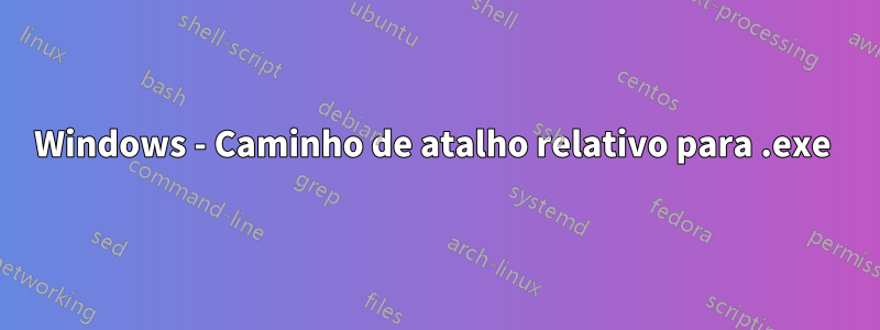 Windows - Caminho de atalho relativo para .exe 