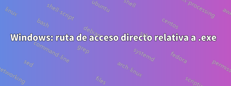 Windows: ruta de acceso directo relativa a .exe 